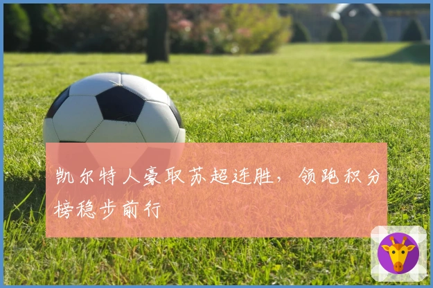 凯尔特人豪取苏超连胜,领跑积分榜稳步前行