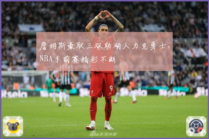 詹姆斯豪取三双助湖人力克勇士，NBA季前赛精彩不断