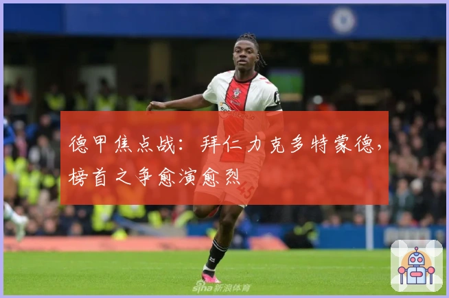 德甲焦点战:拜仁力克多特蒙德,榜首之争愈演愈烈