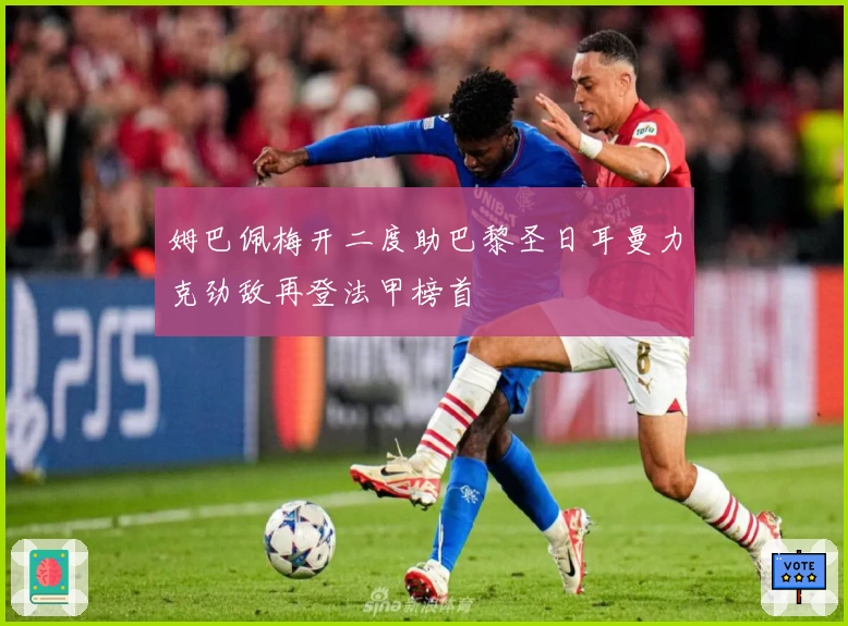 姆巴佩梅开二度助巴黎圣日耳曼力克劲敌再登法甲榜首