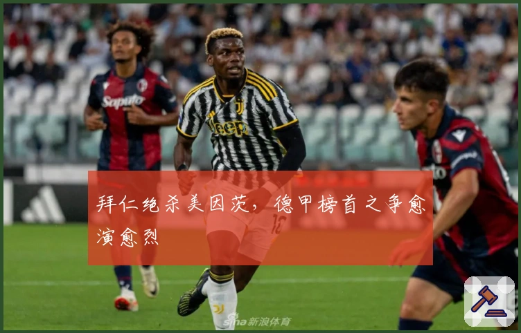 拜仁绝杀美因茨,德甲榜首之争愈演愈烈