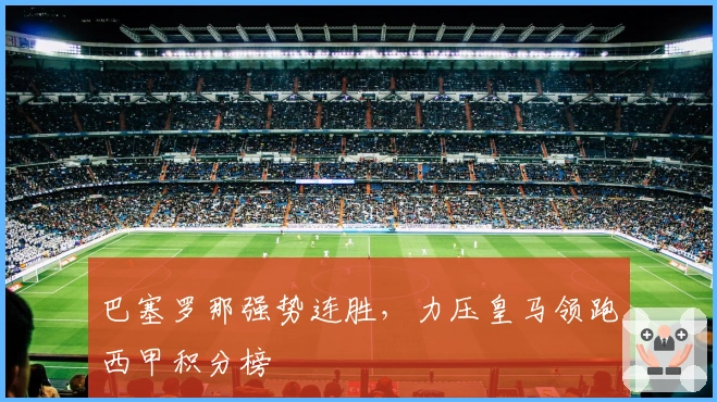 巴塞罗那强势连胜，力压皇马领跑西甲积分榜