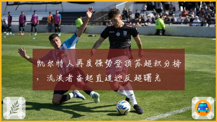 凯尔特人再度强势登顶苏超积分榜，流浪者奋起直追迎反超曙光