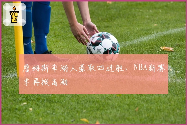 詹姆斯率湖人豪取四连胜，NBA新赛季再掀高潮