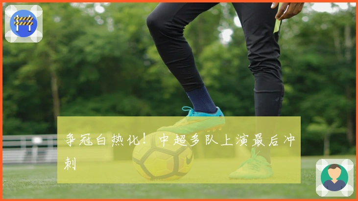 争冠白热化！中超多队上演最后冲刺