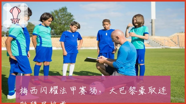 梅西闪耀法甲赛场，大巴黎豪取连胜稳居榜首