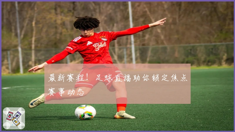 最新赛程！足球直播助你锁定焦点赛事动态