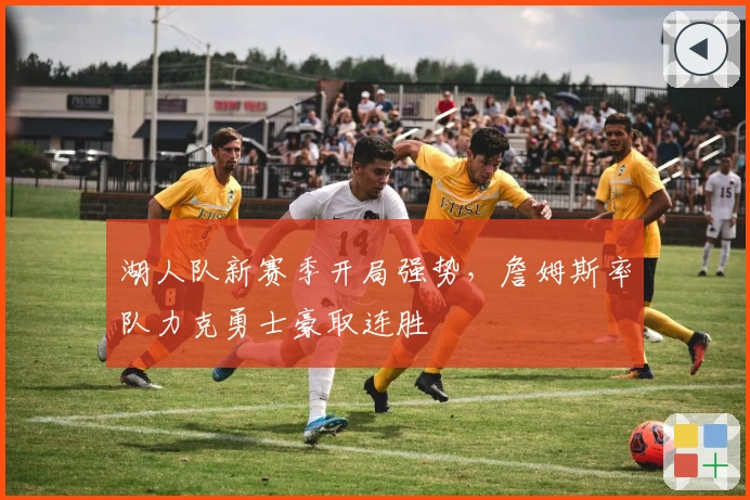 湖人队新赛季开局强势，詹姆斯率队力克勇士豪取连胜