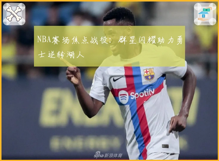 NBA赛场焦点战役：群星闪耀助力勇士逆转湖人