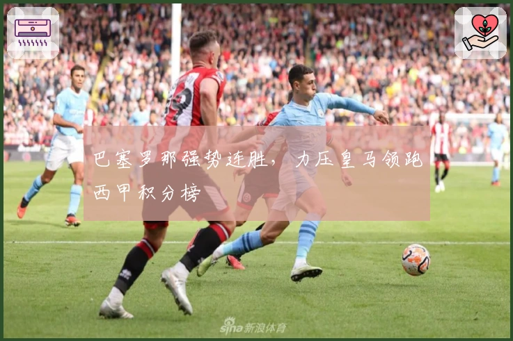 巴塞罗那强势连胜，力压皇马领跑西甲积分榜