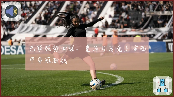 巴萨强势回暖，皇马与马竞上演西甲争冠激战