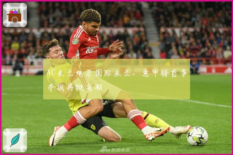 AC米兰绝杀国际米兰，意甲榜首争夺战再掀高潮