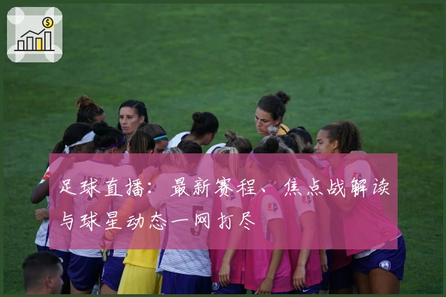 足球直播：最新赛程、焦点战解读与球星动态一网打尽